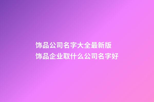 饰品公司名字大全最新版 饰品企业取什么公司名字好-第1张-公司起名-玄机派
